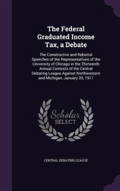 The Federal Graduated Income Tax, a Debate: The Constructive and Rebuttal Speeches of the Representatives of the University of Chicago in the Thirteen