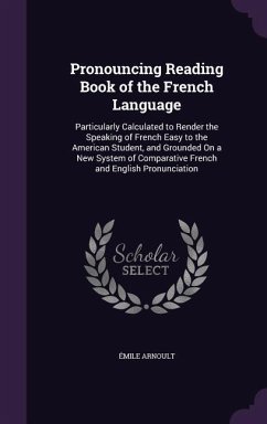 Pronouncing Reading Book of the French Language: Particularly Calculated to Render the Speaking of French Easy to the American Student, and Grounded o - Arnoult, Emile
