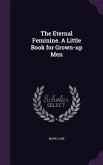 The Eternal Feminine. a Little Book for Grown-Up Men