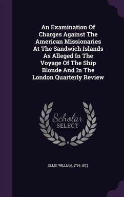 An Examination of Charges Against the American Missionaries at the Sandwich Islands as Alleged in the Voyage of the Ship Blonde and in the London Qua - Ellis, William