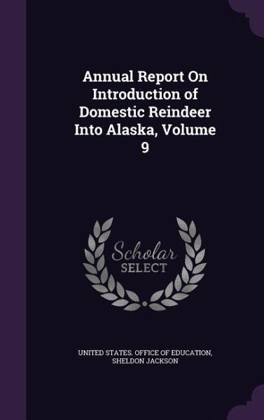 Annual Report on Introduction of Domestic Reindeer Into Alaska, Volume 9 Annual Report on Introduction of Domestic Reindeer Into Alaska, Volume 9