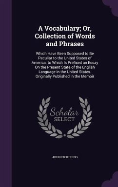 A Vocabulary; Or, Collection of Words and Phrases: Which Have Been Supposed to Be Peculiar to the United States of America. to Which Is Prefixed an - Pickering, John