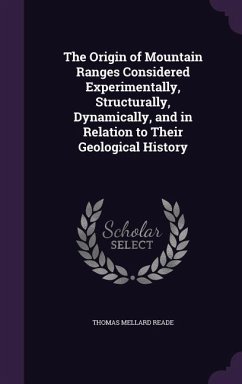 The Origin of Mountain Ranges Considered Experimentally, Structurally, Dynamically, and in Relation to Their Geological History - Reade, Thomas Mellard
