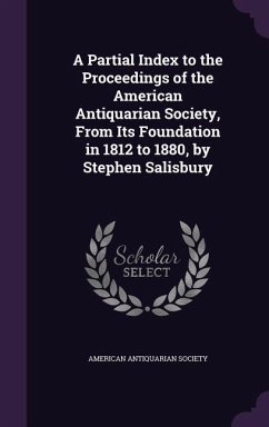 A Partial Index to the Proceedings of the American Antiquarian Society, from Its Foundation in 1812 to 1880, by Stephen Salisbury