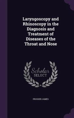 Laryngoscopy and Rhinoscopy in the Diagnosis and Treatment of Diseases of the Throat and Nose - James, Prosser