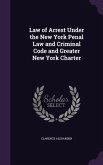Law of Arrest Under the New York Penal Law and Criminal Code and Greater New York Charter