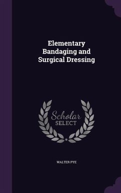 Elementary Bandaging and Surgical Dressing - Pye, Walter