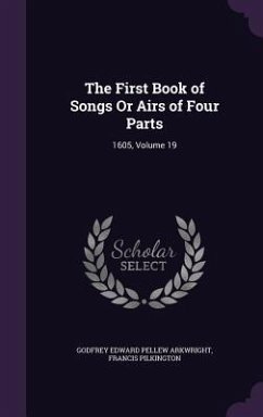 The First Book of Songs or Airs of Four Parts: 1605, Volume 19 - Arkwright, Godfrey Edward Pellew; Pilkington, Francis