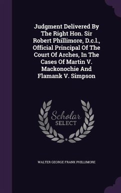 Judgment Delivered by the Right Hon. Sir Robert Phillimore, D.C.L., Official Principal of the Court of Arches, in the Cases of Martin V. Mackonochie a