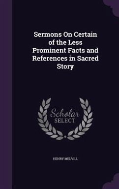 Sermons on Certain of the Less Prominent Facts and References in Sacred Story - Melvill, Henry