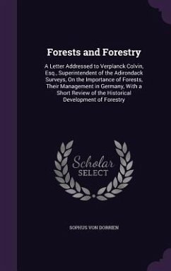 Forests and Forestry: A Letter Addressed to Verplanck Colvin, Esq., Superintendent of the Adirondack Surveys, on the Importance of Forests, - Von Dorrien, Sophus