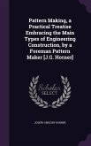 Pattern Making, a Practical Treatise Embracing the Main Types of Engineering Construction, by a Foreman Pattern Maker [J.G. Horner]