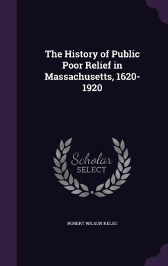 The History of Public Poor Relief in Massachusetts, 1620-1920 - Kelso, Robert Wilson