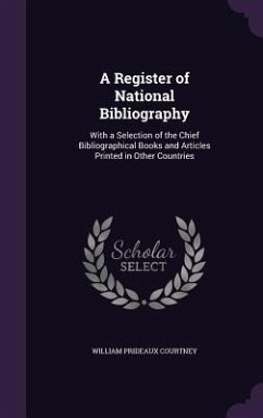 A Register of National Bibliography: With a Selection of the Chief Bibliographical Books and Articles Printed in Other Countries - Courtney, William Prideaux