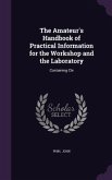 The Amateur's Handbook of Practical Information for the Workshop and the Laboratory: Containing Cle