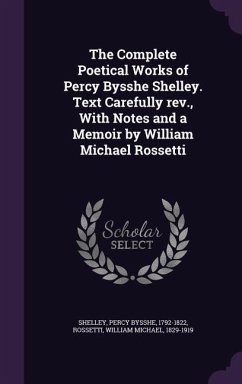 The Complete Poetical Works of Percy Bysshe Shelley. Text Carefully REV., with Notes and a Memoir by William Michael Rossetti - Shelley, Percy Bysshe; Rossetti, William Michael