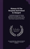 History of the Hospital and School in Glasgow: Founded by George and Thomas Hutcheson of Lambhill, A.D. 1639-41, with Notices of the Founders and of T