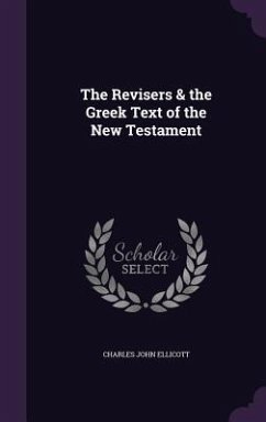 The Revisers & the Greek Text of the New Testament - Ellicott, Charles John