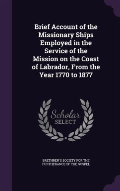 Brief Account of the Missionary Ships Employed in the Service of the Mission on the Coast of Labrador, from the Year 1770 to 1877
