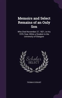 Memoirs and Select Remains of an Only Son: Who Died November 27, 1821, in His 19th Year, While a Student in the University of Glasgow - Durant, Thomas