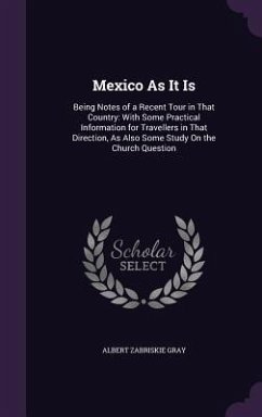 Mexico as It Is: Being Notes of a Recent Tour in That Country: With Some Practical Information for Travellers in That Direction, as Als - Gray, Albert Zabriskie