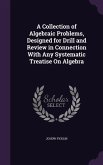 A Collection of Algebraic Problems, Designed for Drill and Review in Connection with Any Systematic Treatise on Algebra