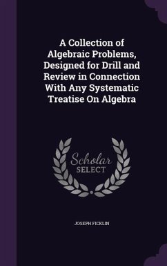 A Collection of Algebraic Problems, Designed for Drill and Review in Connection with Any Systematic Treatise on Algebra - Ficklin, Joseph