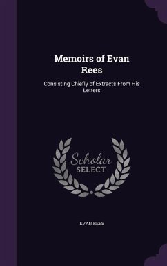 Memoirs of Evan Rees: Consisting Chiefly of Extracts from His Letters - Rees, Evan