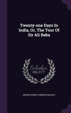 Twenty-One Days in India, Or, the Tour of Sir Ali Baba - Aberigh-MacKay, George Robert