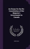 An Essay on the Re-Constitution of Her Majesty's Government in Canada