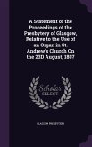 A Statement of the Proceedings of the Presbytery of Glasgow, Relative to the Use of an Organ in St. Andrew's Church On the 23D August, 1807
