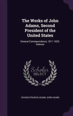 The Works of John Adams, Second President of the United States: General Correspondence, 1811-1825. Indexes - Adams, Charles Francis; Adams, John, Former Owner. MB
