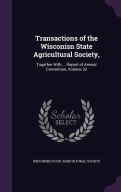 Cover Transactions of the Wisconisn State Agricultural Society,: Together with ... Report of Annual Convention, Volume 32
