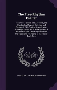 The Free-Rhythm Psalter: The Words Pointed and Accented, and Chants of All Periods Selected and Rendered, with Speical Regard to the True Rhyth - Pott, Francis; Brown, Arthur Henry