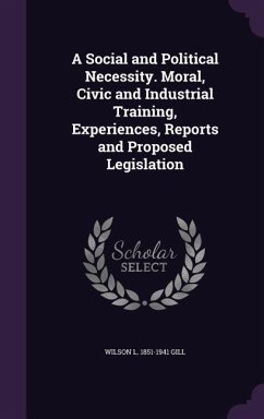 A Social and Political Necessity. Moral, Civic and Industrial Training, Experiences, Reports and Proposed Legislation - Gill, Wilson L