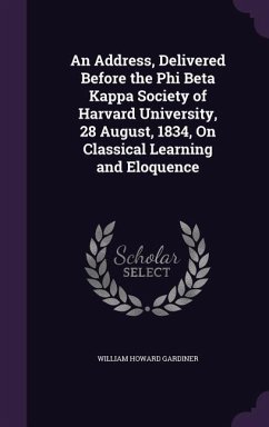 An Address, Delivered Before the Phi Beta Kappa Society of Harvard University, 28 August, 1834, On Classical Learning and Eloquence - Gardiner, William Howard