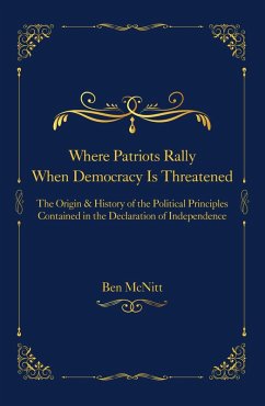 Where Patriots Rally When Democracy Is Threatened - The Origins & History of the Political Principles Contained in the Declaration of Independence (eBook, ePUB) - McNitt, Ben