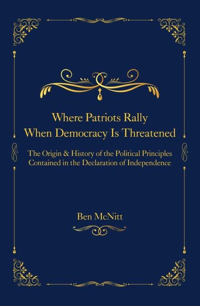 Where Patriots Rally When Democracy Is Threatened - The Origins & History of the Political Principles Contained in the Declaration of Independence (eBook, ePUB) Where Patriots Rally When Democracy Is Threatened - The Origins & History of the Political Principles Contained in the Declaration of Independence (eBook, ePUB)