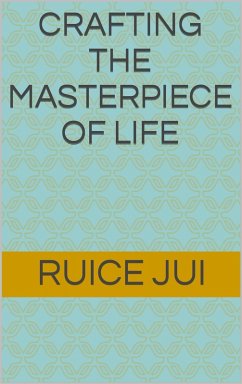 Crafting the Masterpiece of Life (Life's Hidden Treasures: Unlock Life, Unlock Fufillment) (eBook, ePUB) - Jui, Ruice