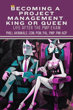 Becoming a Project Management King or Queen (Life After the PMP Exam) (eBook, ePUB) - Akinwale, Phill