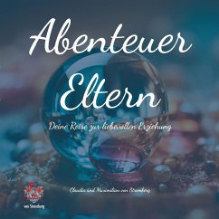 Abenteuer Eltern - Deine Reise zur liebevollen Erziehung. Dieses Buch bietet Inspiration, praktische Ratschläge und Refl - Stromberg, Claudia von;von Stromberg, Maximilian