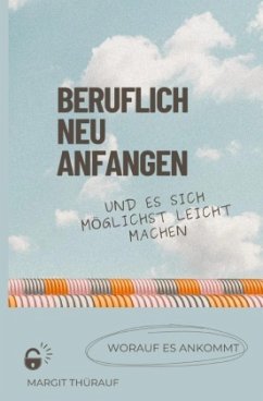 Beruflich neu anfangen und es sich möglichst leicht machen - Thürauf, Margit