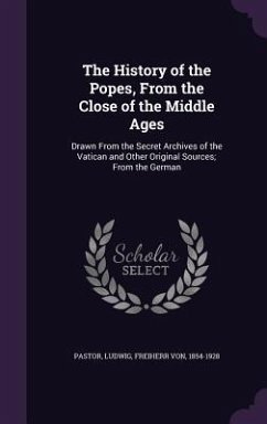 The History of the Popes, from the Close of the Middle Ages: Drawn from the Secret Archives of the Vatican and Other Original Sources; From the German - Pastor, Ludwig