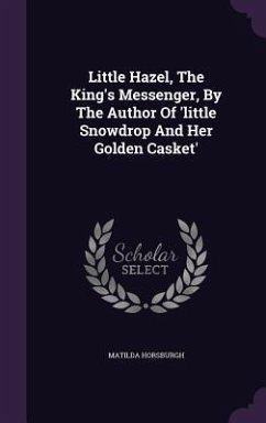 Little Hazel, The King's Messenger, By The Author Of 'little Snowdrop And Her Golden Casket' - Horsburgh, Matilda