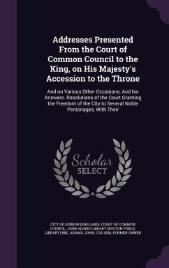 Addresses Presented from the Court of Common Council to the King, on His Majesty's Accession to the Throne: And on Various Other Occasions, and His An - Adams, John