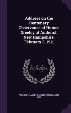 Address on the Centenary Observance of Horace Greeley at Amherst, New Hampshire, February 3, 1911 - Pillsbury, Albert E