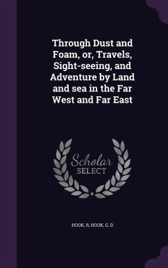 Through Dust and Foam, or, Travels, Sight-seeing, and Adventure by Land and sea in the Far West and Far East - Hook, R.; Hook, G D