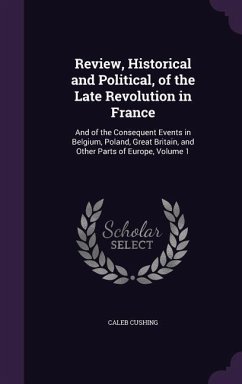 Review, Historical and Political, of the Late Revolution in France: And of the Consequent Events in Belgium, Poland, Great Britain, and Other Parts of - Cushing, Caleb