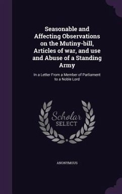 Seasonable and Affecting Observations on the Mutiny-Bill, Articles of War, and Use and Abuse of a Standing Army: In a Letter from a Member of Parliame - Anonymous