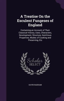 A Treatise on the Esculent Fungeses of England: Containing an Account of Their Classical History, Uses, Characters, Development, Structure, Nutritio - Badham, David